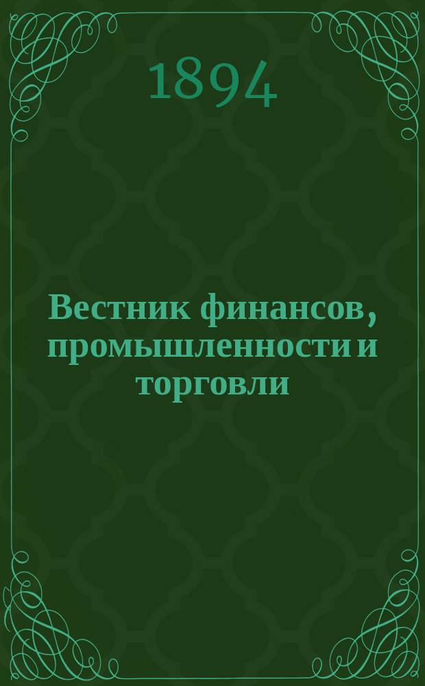 Вестник финансов, промышленности и торговли : Указатель правительств. распоряжений по М-ву фин. и по М-ву торг. и пром. 1894, Т.2, указатель