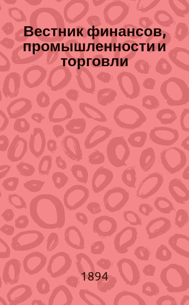 Вестник финансов, промышленности и торговли : Указатель правительств. распоряжений по М-ву фин. и по М-ву торг. и пром. 1894, Т.3, №37