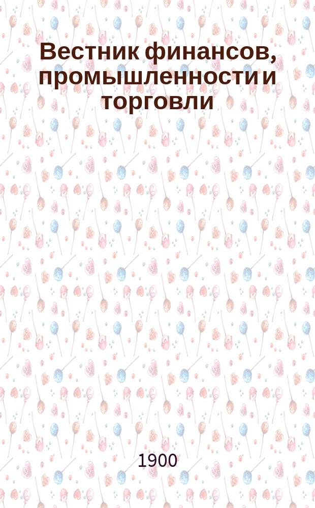 Вестник финансов, промышленности и торговли : Указатель правительств. распоряжений по М-ву фин. и по М-ву торг. и пром. 1900, Т.3, указатель