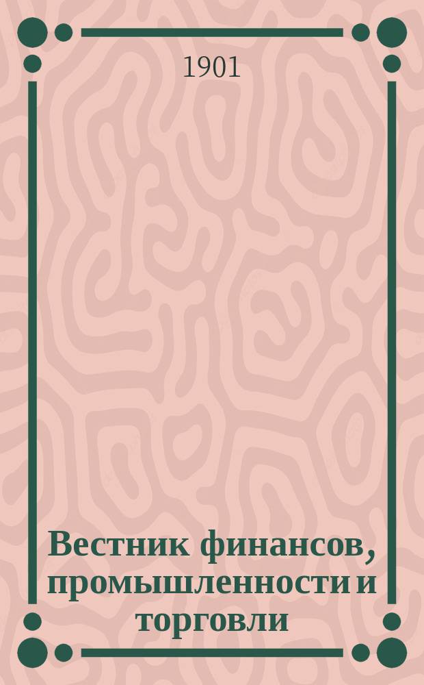 Вестник финансов, промышленности и торговли : Указатель правительств. распоряжений по М-ву фин. и по М-ву торг. и пром. 1901, Т.1, №8
