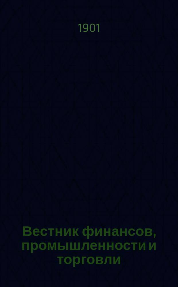 Вестник финансов, промышленности и торговли : Указатель правительств. распоряжений по М-ву фин. и по М-ву торг. и пром. 1901, Т.3, №28