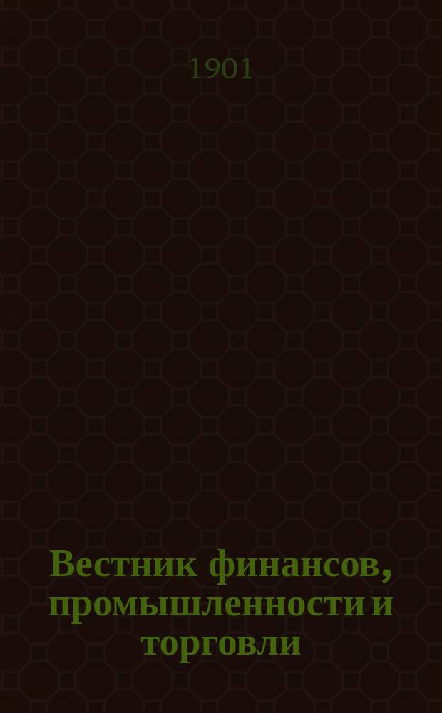 Вестник финансов, промышленности и торговли : Указатель правительств. распоряжений по М-ву фин. и по М-ву торг. и пром. 1901, Т.3, №33