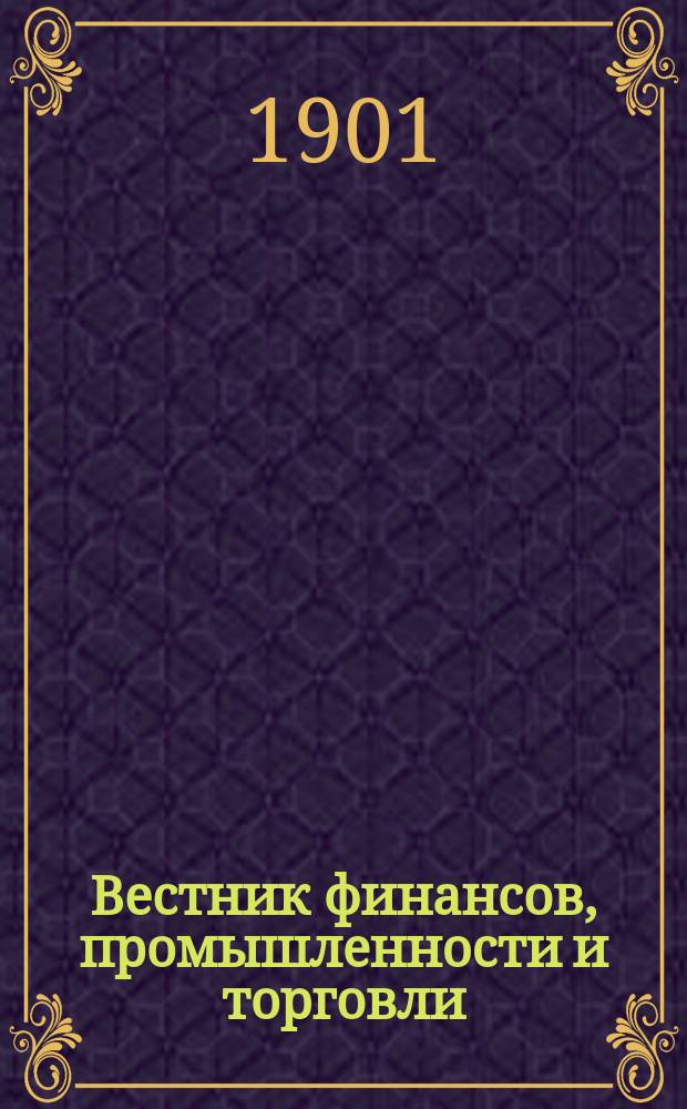 Вестник финансов, промышленности и торговли : Указатель правительств. распоряжений по М-ву фин. и по М-ву торг. и пром. 1901, Т.3, №34