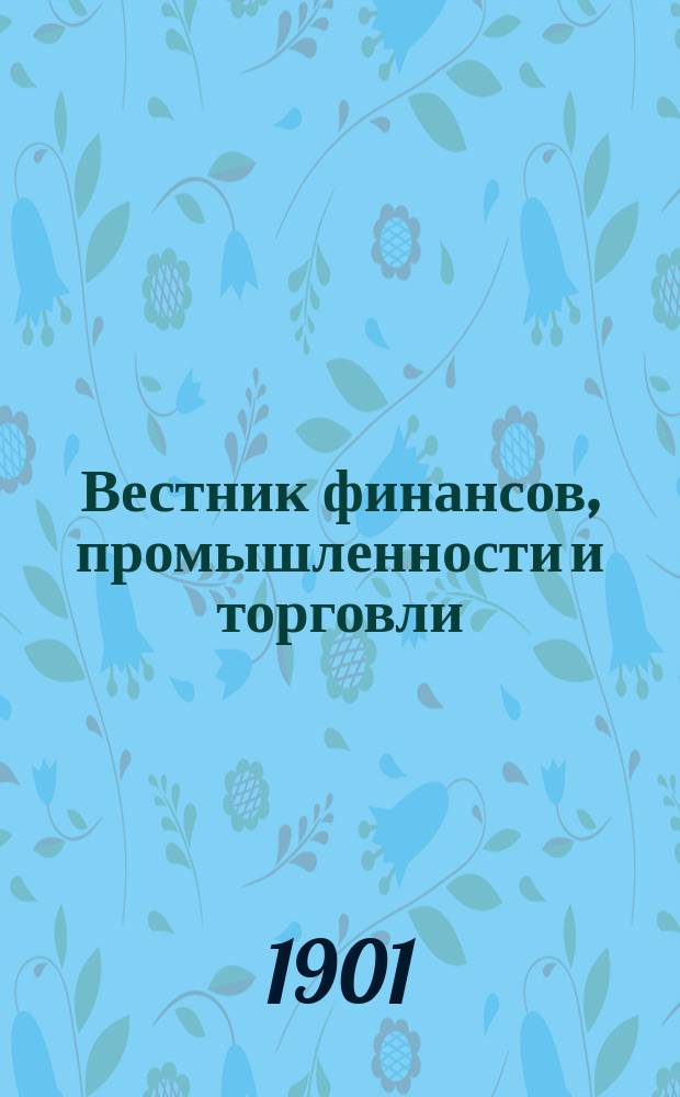 Вестник финансов, промышленности и торговли : Указатель правительств. распоряжений по М-ву фин. и по М-ву торг. и пром. 1901, Т.3, №36
