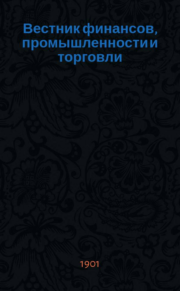 Вестник финансов, промышленности и торговли : Указатель правительств. распоряжений по М-ву фин. и по М-ву торг. и пром. 1901, Т.4, №44