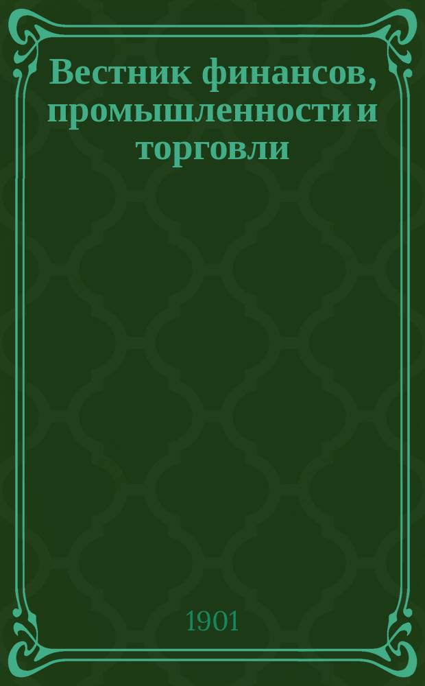 Вестник финансов, промышленности и торговли : Указатель правительств. распоряжений по М-ву фин. и по М-ву торг. и пром. 1901, Т.4, №45