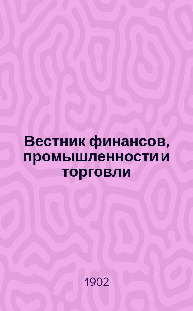 Вестник финансов, промышленности и торговли : Указатель правительств. распоряжений по М-ву фин. и по М-ву торг. и пром. 1902, Т.1, №11