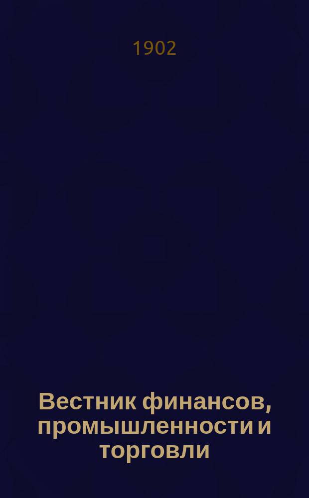 Вестник финансов, промышленности и торговли : Указатель правительств. распоряжений по М-ву фин. и по М-ву торг. и пром. 1902, Т.4, №42