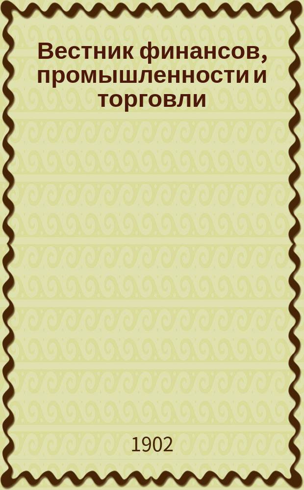 Вестник финансов, промышленности и торговли : Указатель правительств. распоряжений по М-ву фин. и по М-ву торг. и пром. 1902, Т.4, указатель