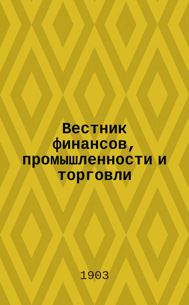 Вестник финансов, промышленности и торговли : Указатель правительств. распоряжений по М-ву фин. и по М-ву торг. и пром. 1903, Т.4, №42