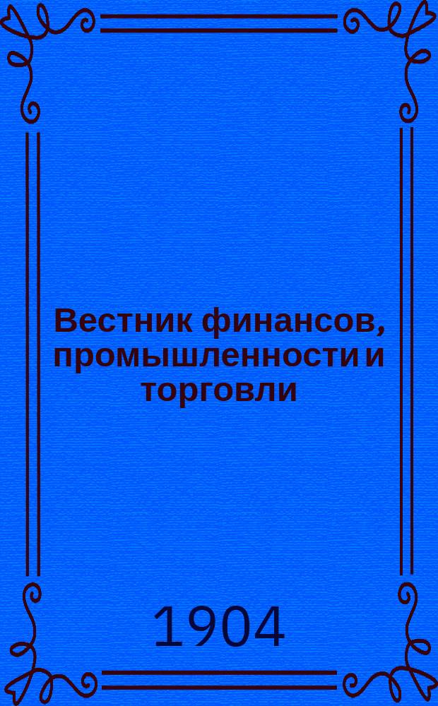 Вестник финансов, промышленности и торговли : Указатель правительств. распоряжений по М-ву фин. и по М-ву торг. и пром. 1904, Т.2, №14