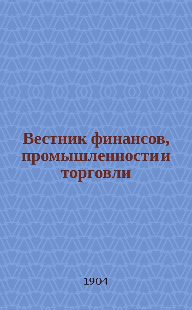 Вестник финансов, промышленности и торговли : Указатель правительств. распоряжений по М-ву фин. и по М-ву торг. и пром. 1904, Т.3, №27
