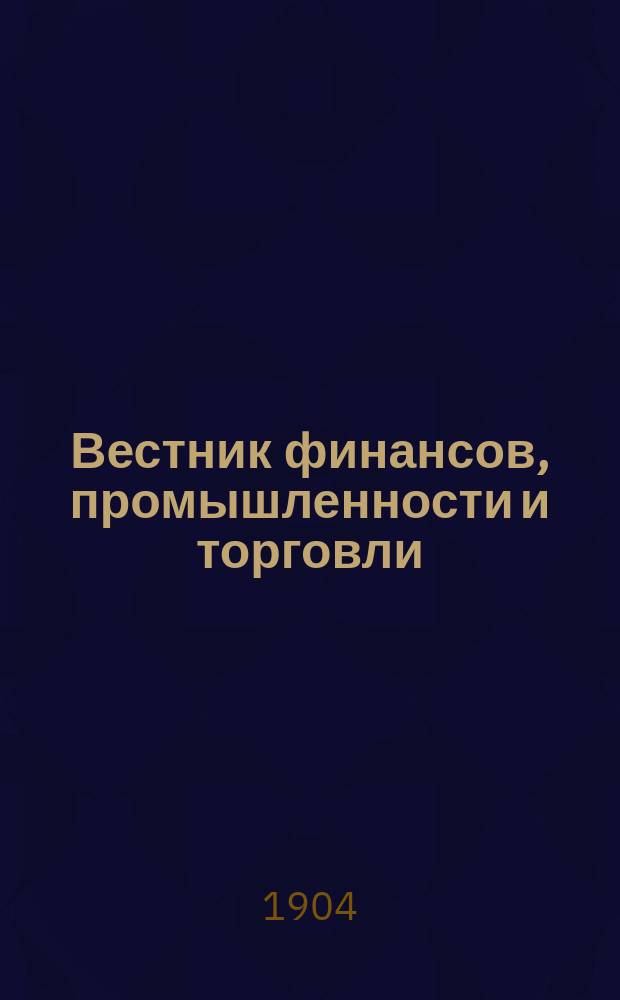 Вестник финансов, промышленности и торговли : Указатель правительств. распоряжений по М-ву фин. и по М-ву торг. и пром. 1904, Т.3, №29