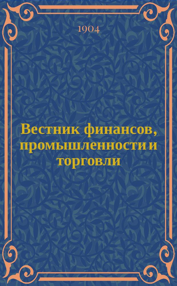 Вестник финансов, промышленности и торговли : Указатель правительств. распоряжений по М-ву фин. и по М-ву торг. и пром. 1904, Т.3, указатель
