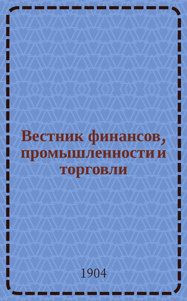 Вестник финансов, промышленности и торговли : Указатель правительств. распоряжений по М-ву фин. и по М-ву торг. и пром. 1904, Т.4, №44