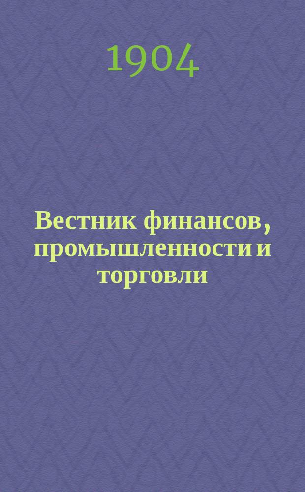 Вестник финансов, промышленности и торговли : Указатель правительств. распоряжений по М-ву фин. и по М-ву торг. и пром. 1904, Т.4, №48