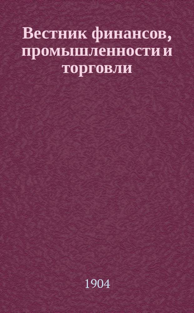 Вестник финансов, промышленности и торговли : Указатель правительств. распоряжений по М-ву фин. и по М-ву торг. и пром. 1904, Т.4, №52