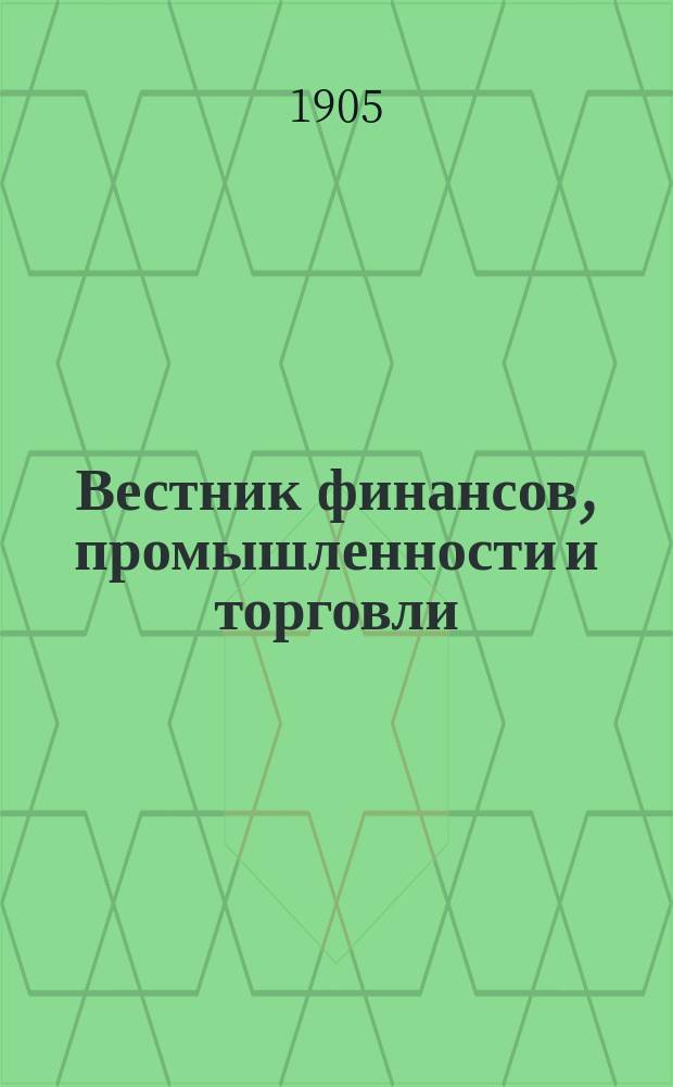 Вестник финансов, промышленности и торговли : Указатель правительств. распоряжений по М-ву фин. и по М-ву торг. и пром. 1905, Т.1, №2