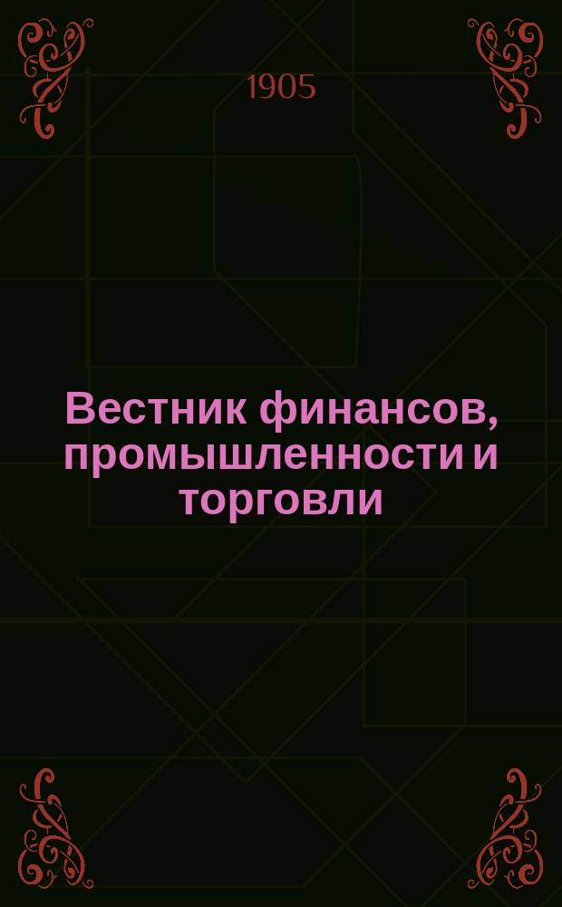 Вестник финансов, промышленности и торговли : Указатель правительств. распоряжений по М-ву фин. и по М-ву торг. и пром. 1905, Т.2, №22