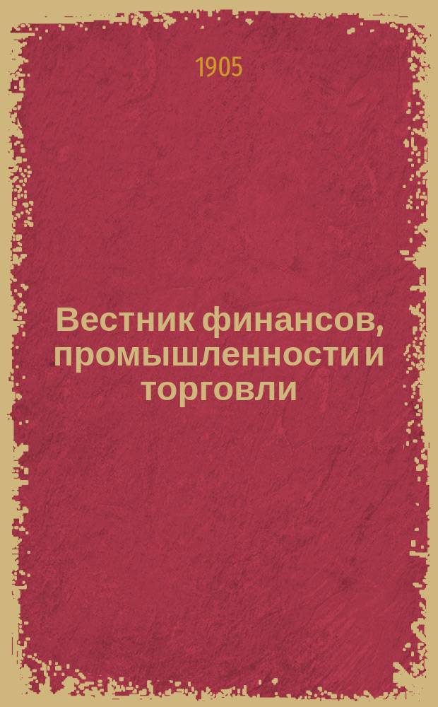 Вестник финансов, промышленности и торговли : Указатель правительств. распоряжений по М-ву фин. и по М-ву торг. и пром. 1905, Т.3, №37