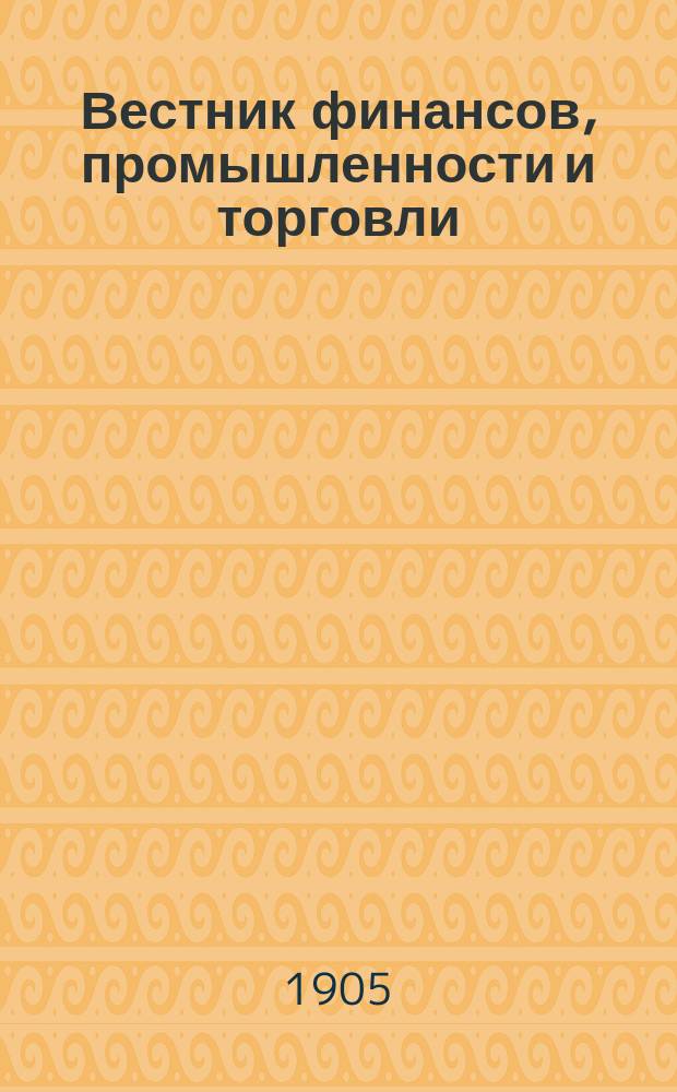 Вестник финансов, промышленности и торговли : Указатель правительств. распоряжений по М-ву фин. и по М-ву торг. и пром. 1905, Т.4, №42