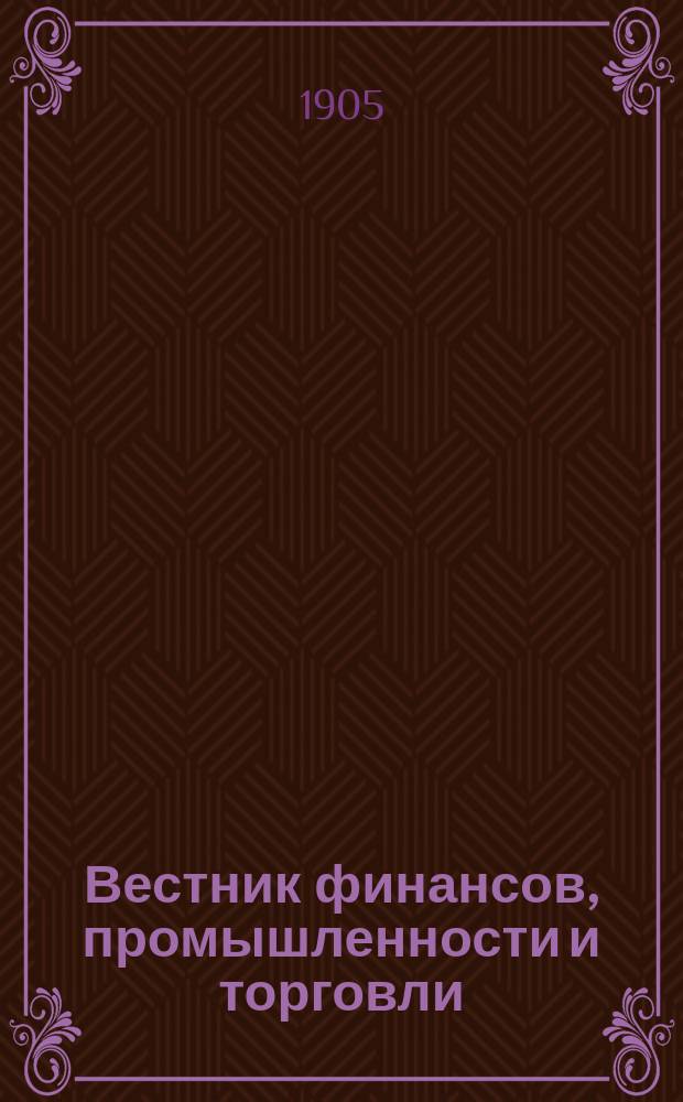 Вестник финансов, промышленности и торговли : Указатель правительств. распоряжений по М-ву фин. и по М-ву торг. и пром. 1905, Т.4, №43