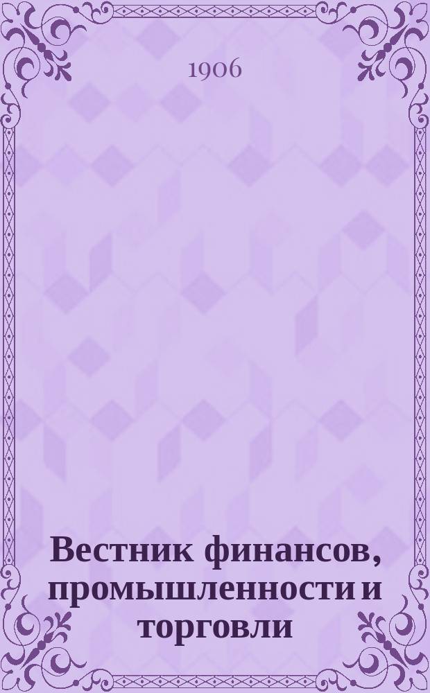 Вестник финансов, промышленности и торговли : Указатель правительств. распоряжений по М-ву фин. и по М-ву торг. и пром. 1906, Т.2, №15