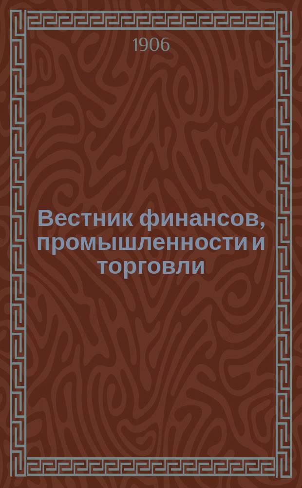 Вестник финансов, промышленности и торговли : Указатель правительств. распоряжений по М-ву фин. и по М-ву торг. и пром. 1906, Т.3, №32