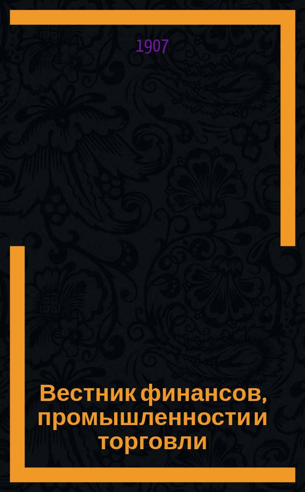 Вестник финансов, промышленности и торговли : Указатель правительств. распоряжений по М-ву фин. и по М-ву торг. и пром. 1907, Т.4, №41