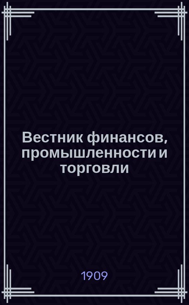 Вестник финансов, промышленности и торговли : Указатель правительств. распоряжений по М-ву фин. и по М-ву торг. и пром. 1909, Т.1, №1