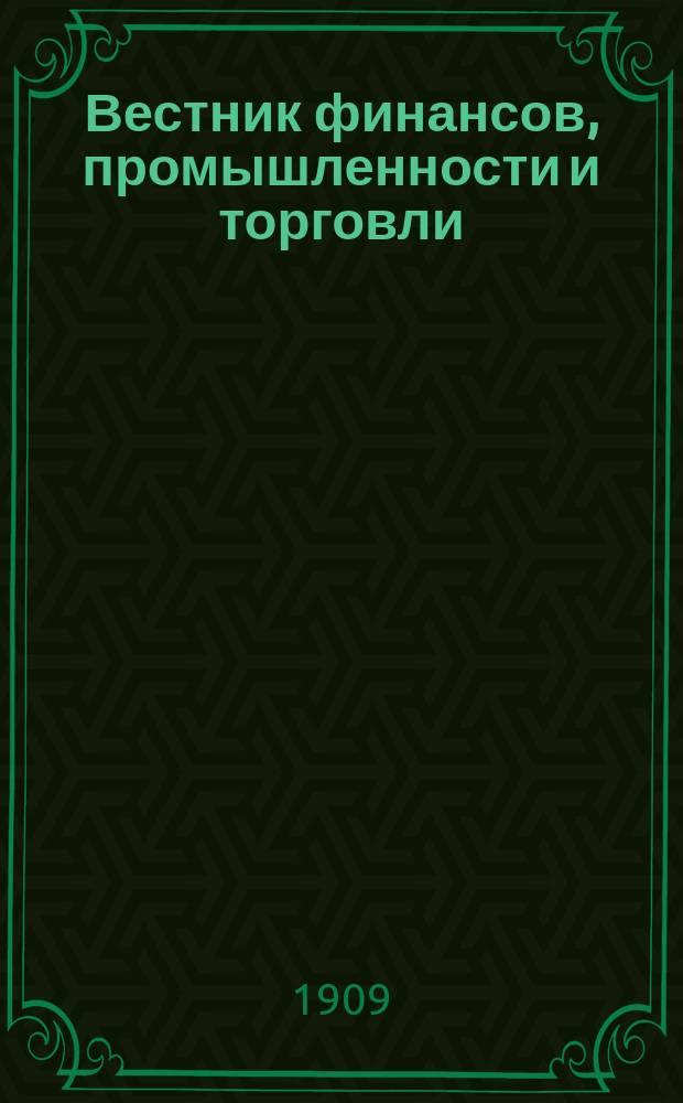Вестник финансов, промышленности и торговли : Указатель правительств. распоряжений по М-ву фин. и по М-ву торг. и пром. 1909, Т.4, №42