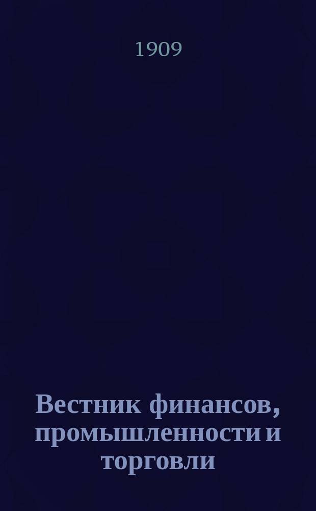 Вестник финансов, промышленности и торговли : Указатель правительств. распоряжений по М-ву фин. и по М-ву торг. и пром. 1909, Т.4, №43