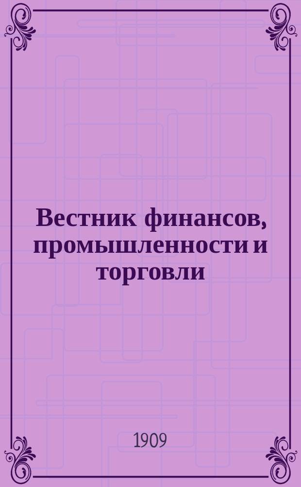 Вестник финансов, промышленности и торговли : Указатель правительств. распоряжений по М-ву фин. и по М-ву торг. и пром. 1909, Т.4, №44