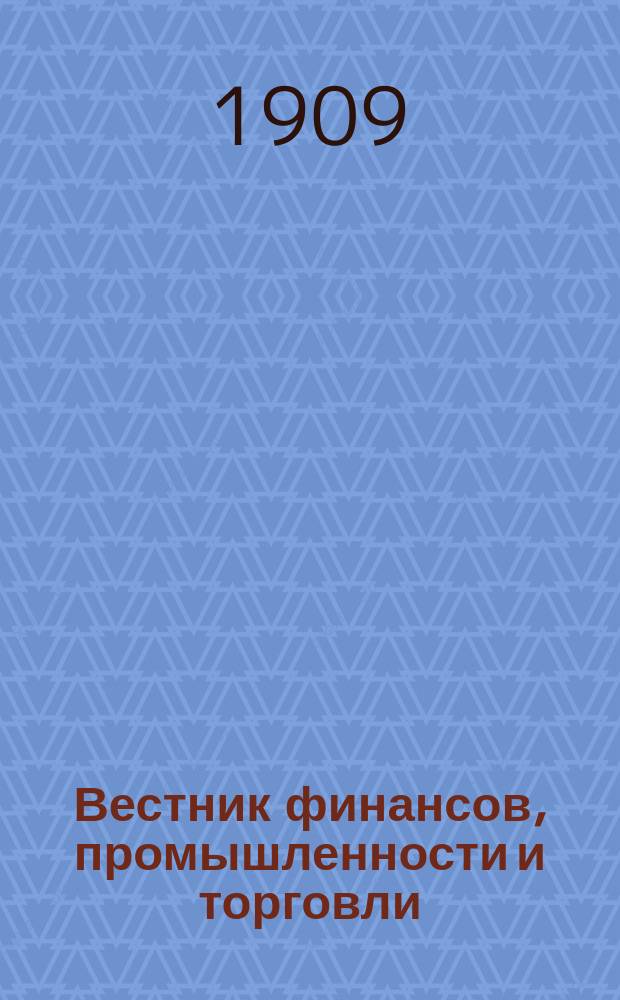 Вестник финансов, промышленности и торговли : Указатель правительств. распоряжений по М-ву фин. и по М-ву торг. и пром. 1909, Т.4, №46
