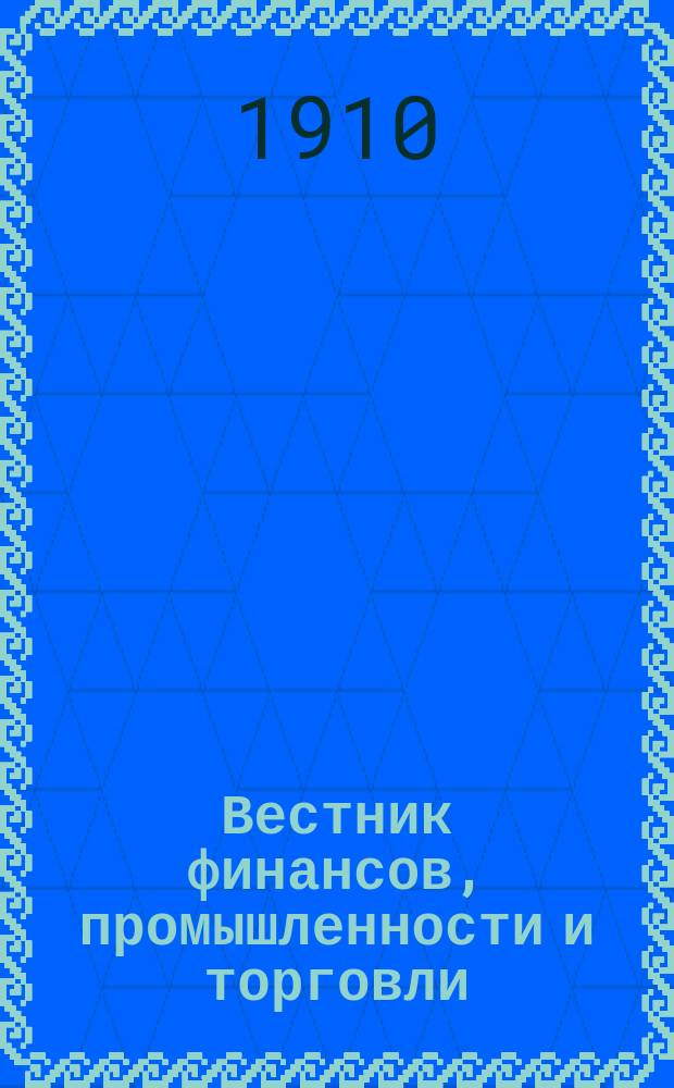 Вестник финансов, промышленности и торговли : Указатель правительств. распоряжений по М-ву фин. и по М-ву торг. и пром. 1910, Т.1, №4