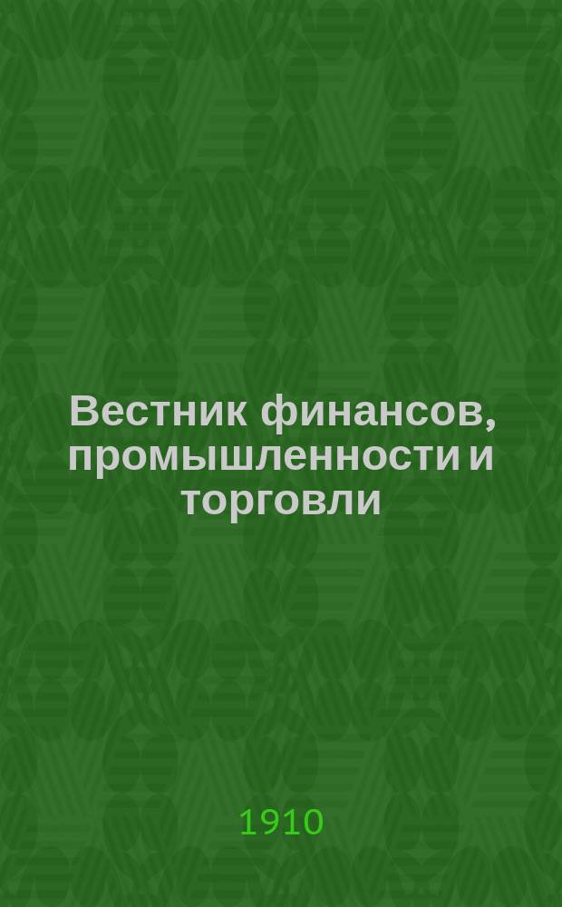 Вестник финансов, промышленности и торговли : Указатель правительств. распоряжений по М-ву фин. и по М-ву торг. и пром. 1910, Т.3, указатель