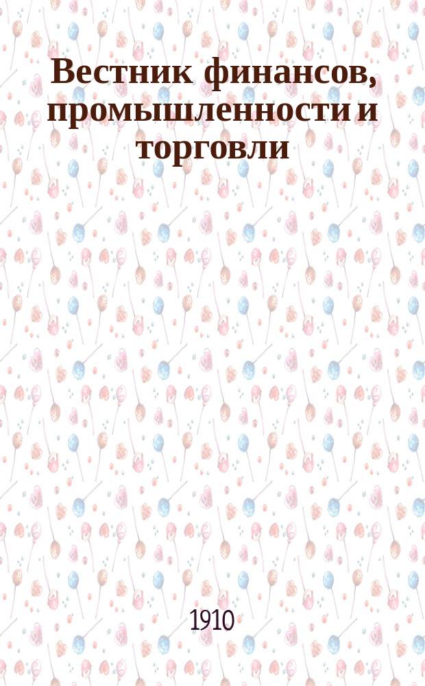 Вестник финансов, промышленности и торговли : Указатель правительств. распоряжений по М-ву фин. и по М-ву торг. и пром. 1910, Т.4, №47