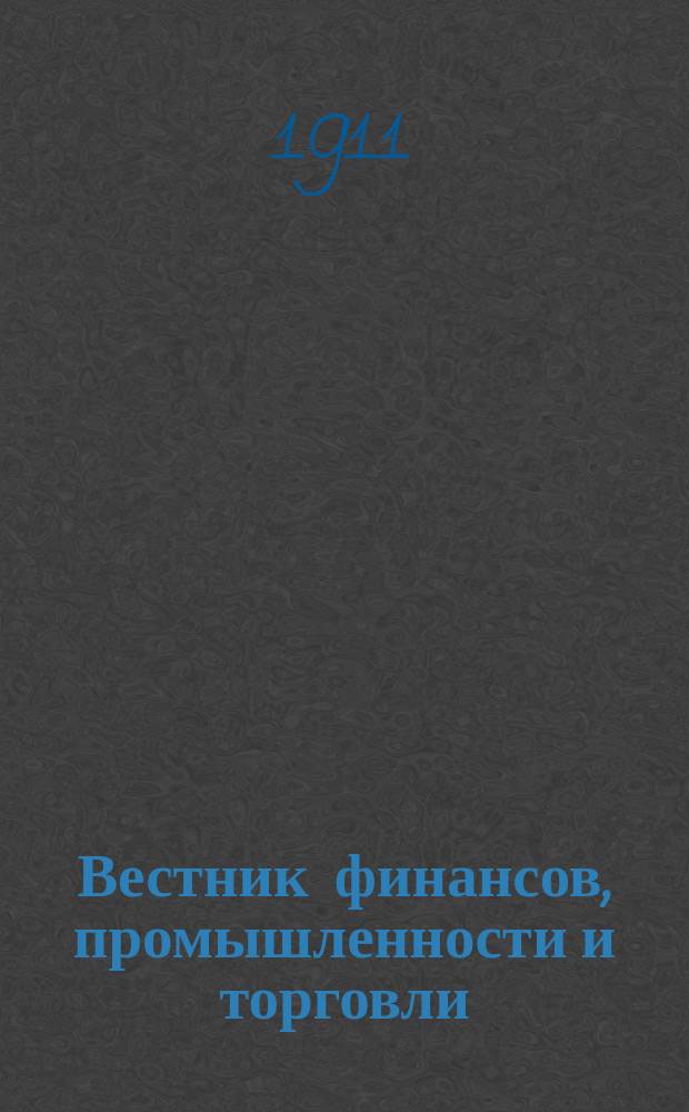 Вестник финансов, промышленности и торговли : Указатель правительств. распоряжений по М-ву фин. и по М-ву торг. и пром. 1911, Т.1, №4