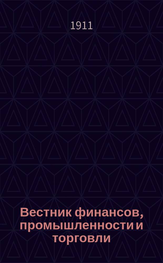 Вестник финансов, промышленности и торговли : Указатель правительств. распоряжений по М-ву фин. и по М-ву торг. и пром. 1911, Т.2, №21