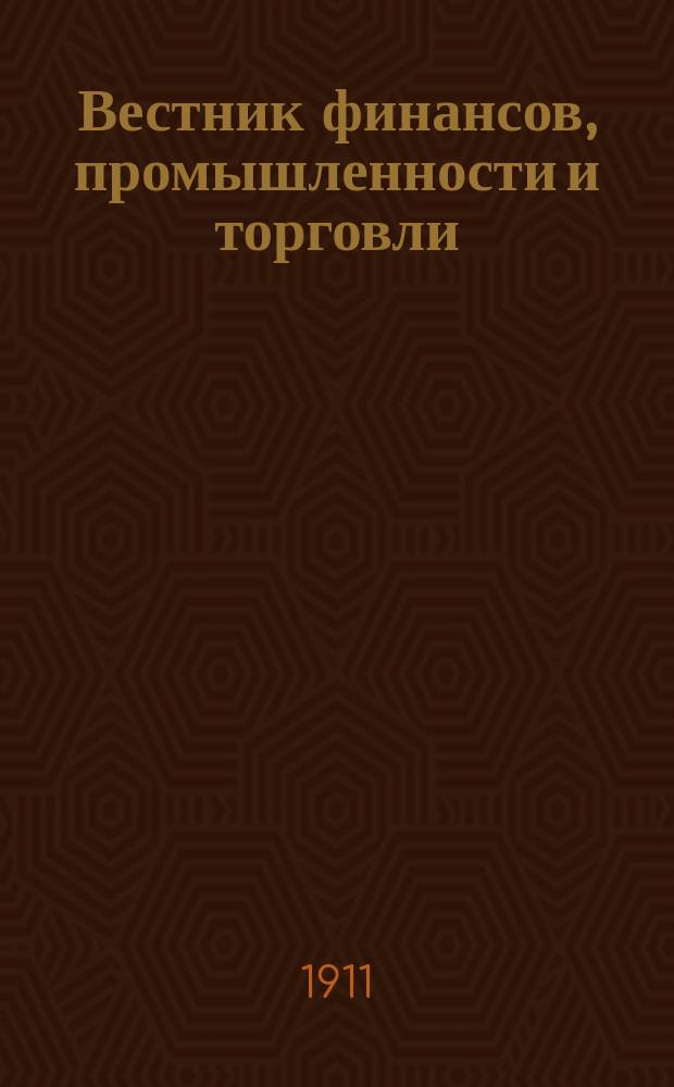 Вестник финансов, промышленности и торговли : Указатель правительств. распоряжений по М-ву фин. и по М-ву торг. и пром. 1911, Т.3, №31