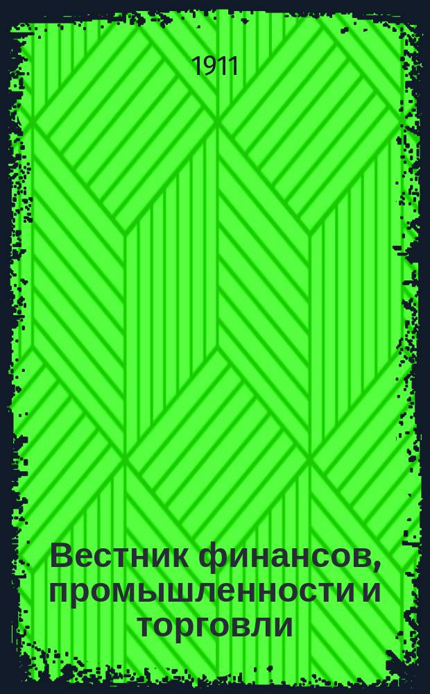 Вестник финансов, промышленности и торговли : Указатель правительств. распоряжений по М-ву фин. и по М-ву торг. и пром. 1911, Т.3, №36