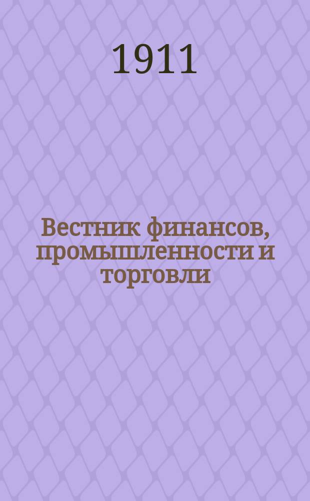 Вестник финансов, промышленности и торговли : Указатель правительств. распоряжений по М-ву фин. и по М-ву торг. и пром. 1911, Т.3, №37