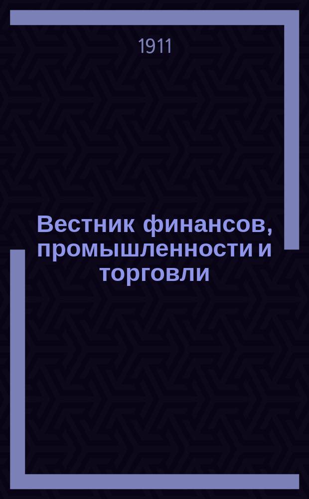 Вестник финансов, промышленности и торговли : Указатель правительств. распоряжений по М-ву фин. и по М-ву торг. и пром. 1911, Т.4, №41