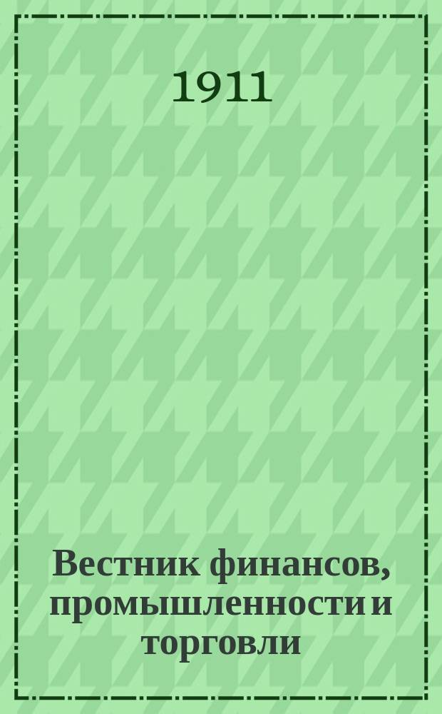 Вестник финансов, промышленности и торговли : Указатель правительств. распоряжений по М-ву фин. и по М-ву торг. и пром. 1911, Т.4, №46