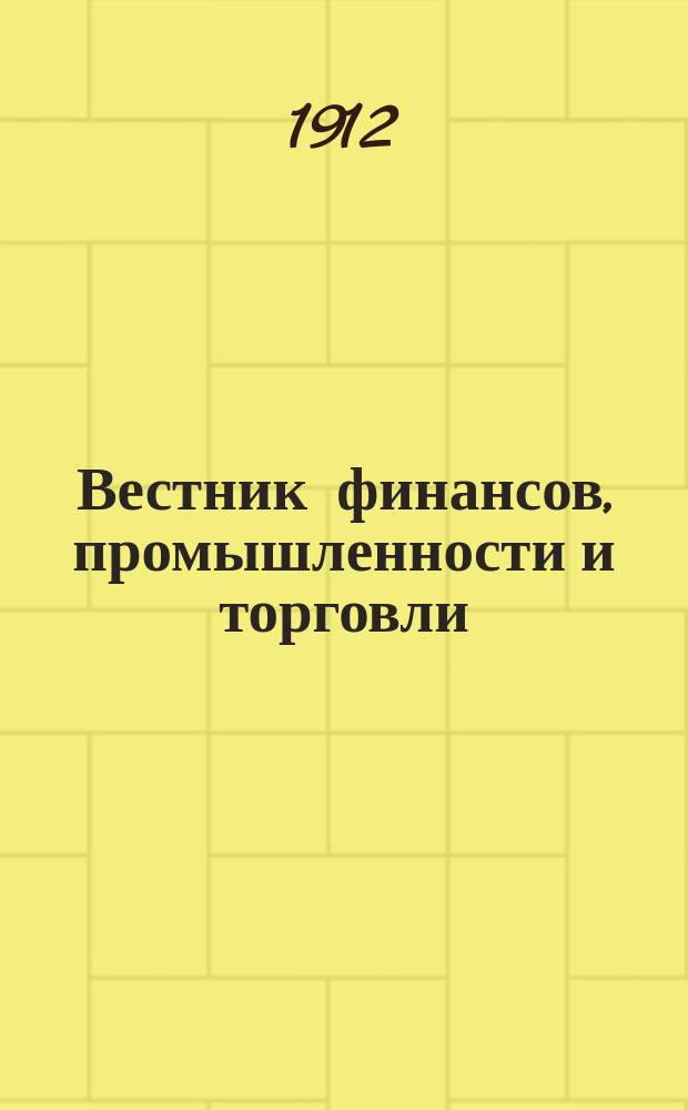 Вестник финансов, промышленности и торговли : Указатель правительств. распоряжений по М-ву фин. и по М-ву торг. и пром. 1912, Т.3, №29