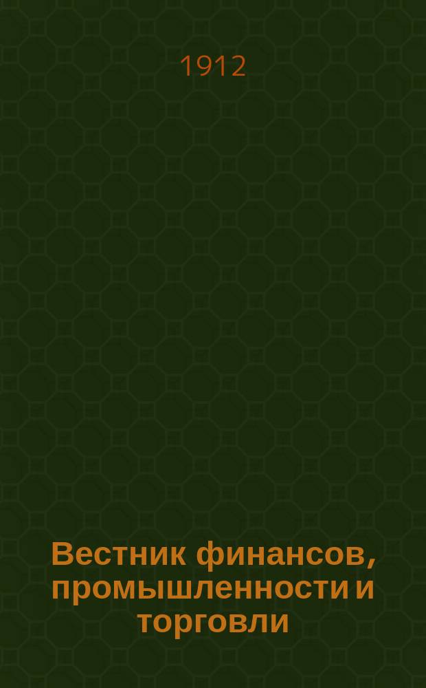 Вестник финансов, промышленности и торговли : Указатель правительств. распоряжений по М-ву фин. и по М-ву торг. и пром. 1912, Т.3, №34