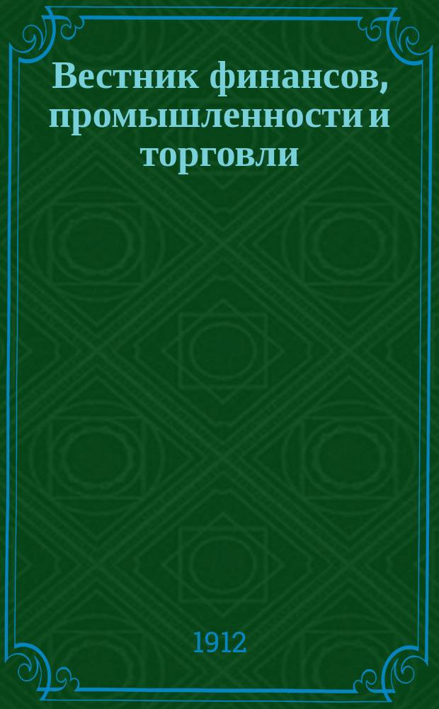 Вестник финансов, промышленности и торговли : Указатель правительств. распоряжений по М-ву фин. и по М-ву торг. и пром. 1912, Т.3, №36