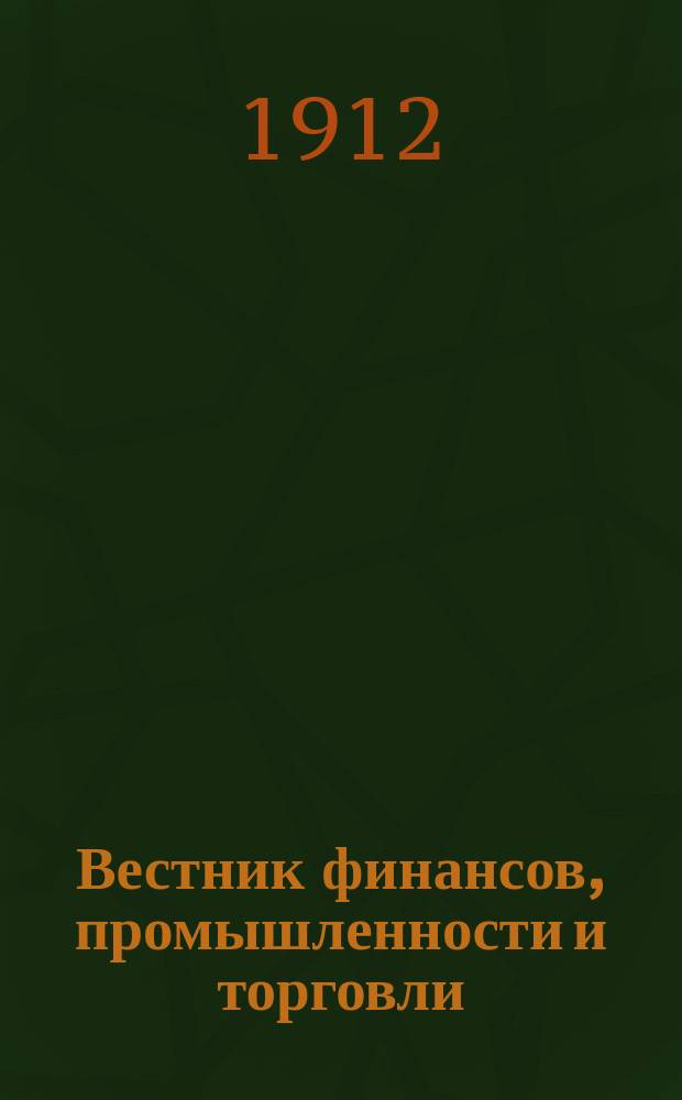 Вестник финансов, промышленности и торговли : Указатель правительств. распоряжений по М-ву фин. и по М-ву торг. и пром. 1912, Т.4, №44