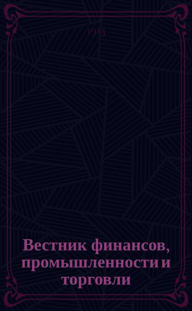 Вестник финансов, промышленности и торговли : Указатель правительств. распоряжений по М-ву фин. и по М-ву торг. и пром. 1913, Т.2, №24