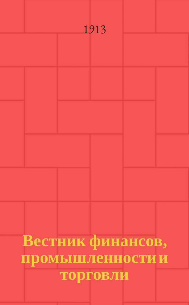 Вестник финансов, промышленности и торговли : Указатель правительств. распоряжений по М-ву фин. и по М-ву торг. и пром. 1913, Т.2, №25
